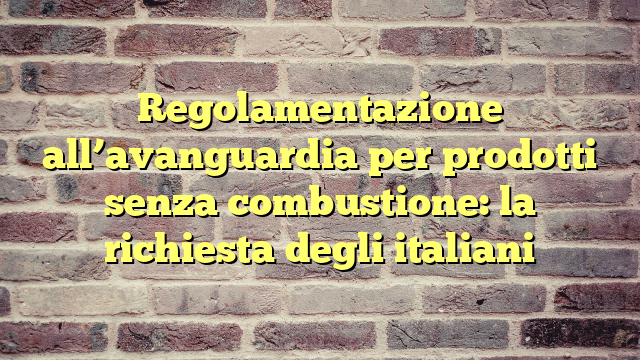 Regolamentazione all'avanguardia per prodotti senza combustione: la richiesta degli italiani