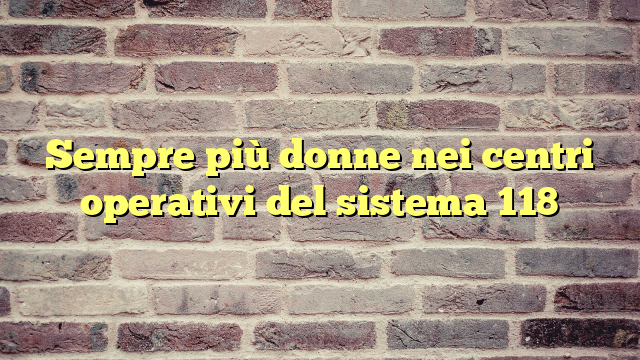 Sempre più donne nei centri operativi del sistema 118